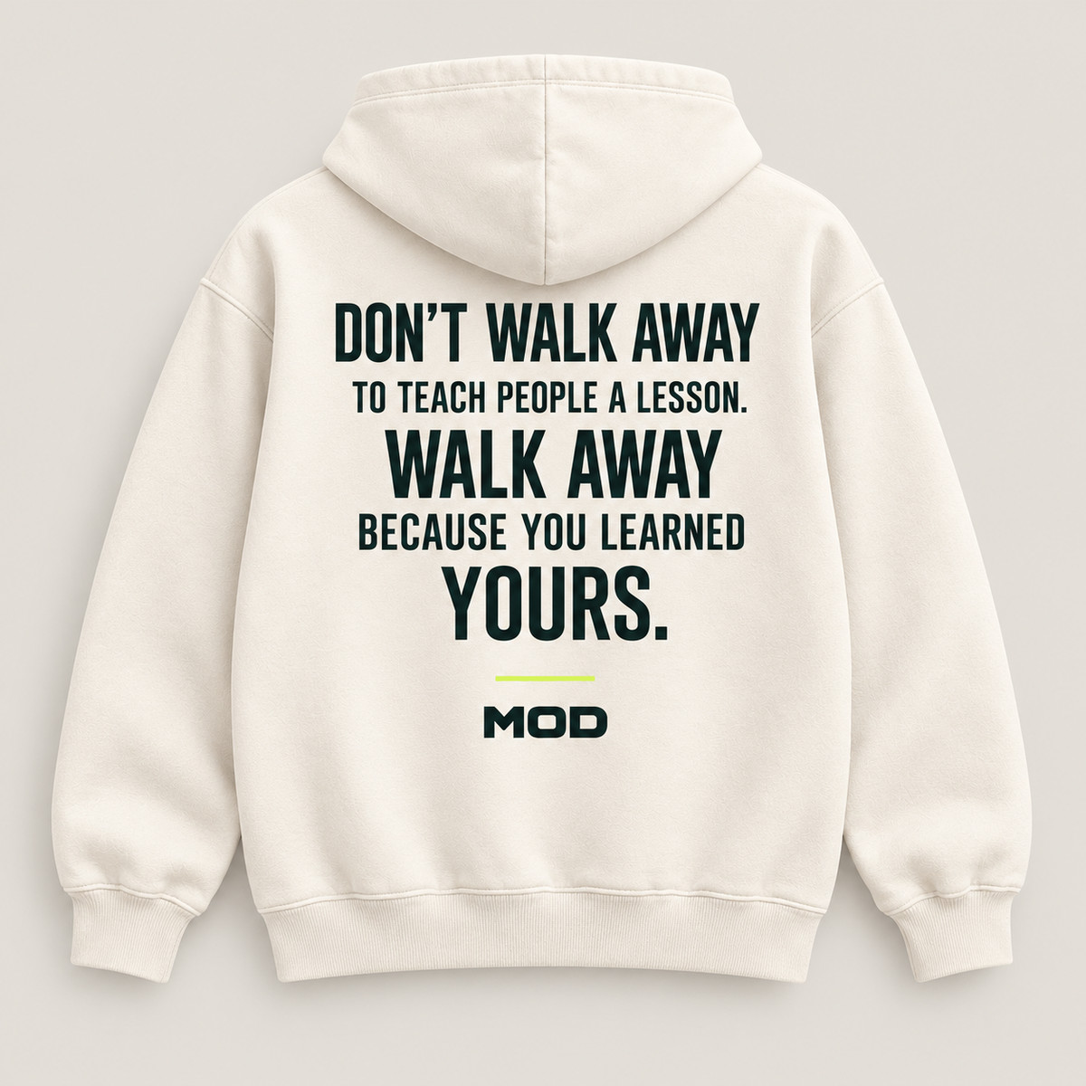 Concept ivory hoodie, back view, with “Don’t Walk Away to Teach People a Lesson. Walk Away Because You Learned Yours.” lettering and MOD below.